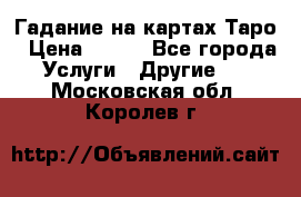 Гадание на картах Таро › Цена ­ 500 - Все города Услуги » Другие   . Московская обл.,Королев г.